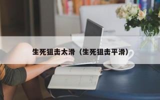 生死狙击太滑（生死狙击平滑）