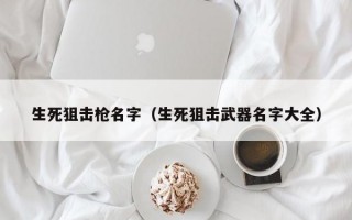 生死狙击枪名字（生死狙击武器名字大全）