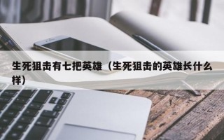 生死狙击有七把英雄（生死狙击的英雄长什么样）