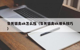 生死狙击ak怎么压（生死狙击ak爆头技巧）