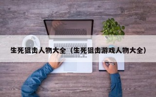 生死狙击人物大全（生死狙击游戏人物大全）