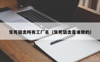 生死狙击所有工厂名（生死狙击是谁做的）