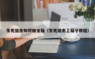 生死狙击如何赚宝箱（生死狙击上箱子教程）