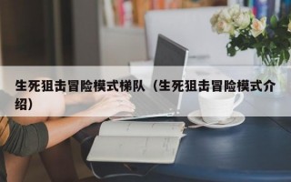 生死狙击冒险模式梯队（生死狙击冒险模式介绍）