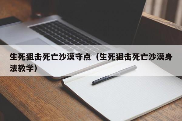 生死狙击死亡沙漠守点（生死狙击死亡沙漠身法教学）-第1张图片-澳门十大娱乐网站平台 - 所有澳门娱乐官方网址