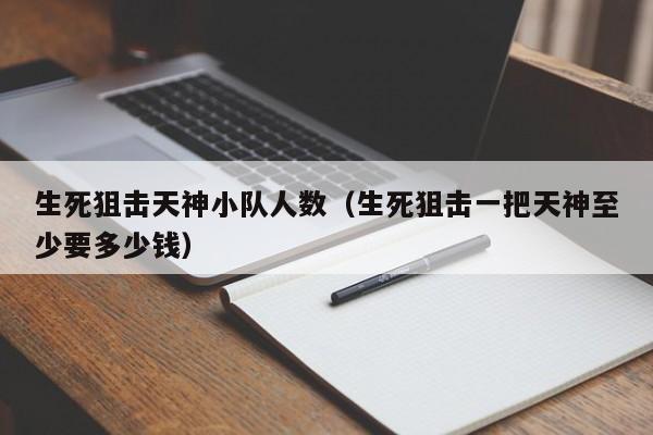 生死狙击天神小队人数（生死狙击一把天神至少要多少钱）-第1张图片-澳门十大娱乐网站平台 - 所有澳门娱乐官方网址