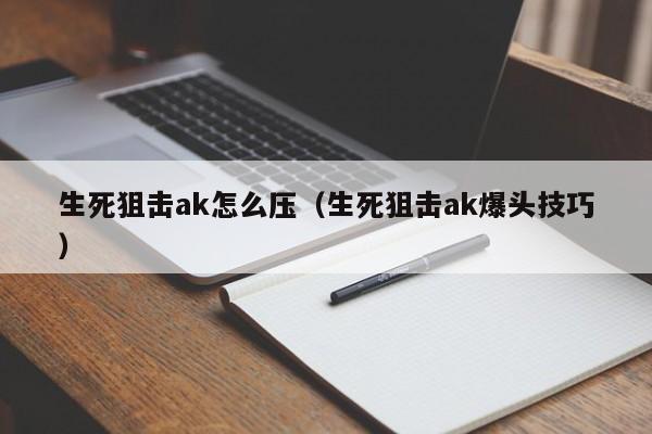 生死狙击ak怎么压（生死狙击ak爆头技巧）-第1张图片-澳门十大娱乐网站平台 - 所有澳门娱乐官方网址