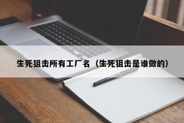 生死狙击所有工厂名（生死狙击是谁做的）-第1张图片-澳门十大娱乐网站平台 - 所有澳门娱乐官方网址